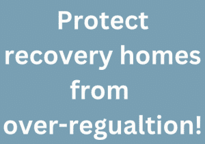 Protect recovery homes from over-regualtion!